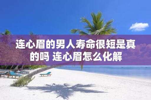连心眉的男人寿命很短是真的吗 连心眉怎么化解
