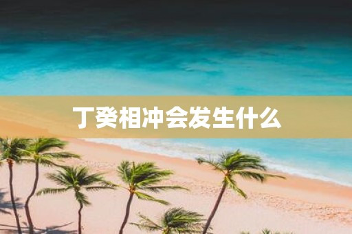 丁癸相冲会发生什么