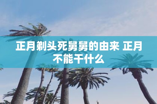 正月剃头死舅舅的由来 正月不能干什么