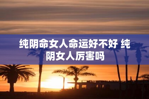 纯阴命女人命运好不好 纯阴女人厉害吗