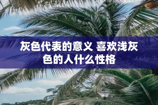 灰色代表的意义 喜欢浅灰色的人什么性格