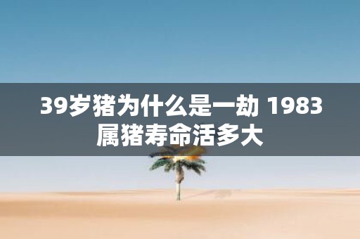 39岁猪为什么是一劫 1983属猪寿命活多大