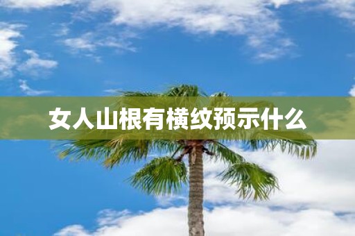 女人山根有横纹预示什么