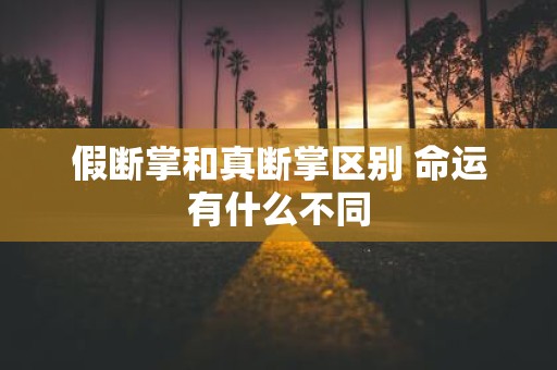假断掌和真断掌区别 命运有什么不同