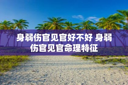 身弱伤官见官好不好 身弱伤官见官命理特征