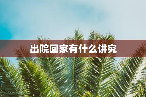 出院回家有什么讲究