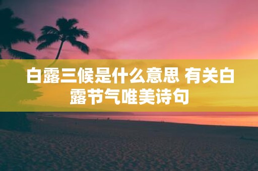 白露三候是什么意思 有关白露节气唯美诗句