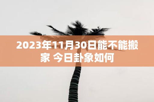 2025年11月30日能不能搬家 今日卦象如何