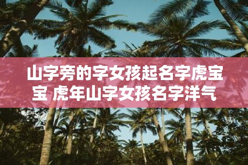 山字旁的字女孩起名字虎宝宝 虎年山字女孩名字洋气点
