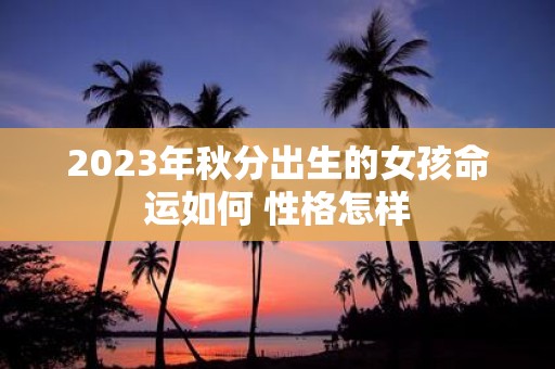 2025年秋分出生的女孩命运如何 性格怎样