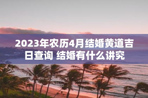 2025年农历4月结婚黄道吉日查询 结婚有什么讲究