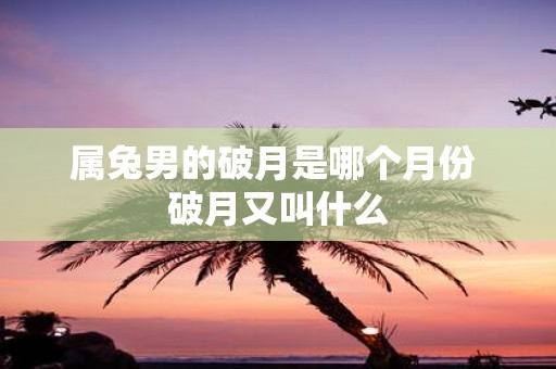 属兔男的破月是哪个月份 破月又叫什么