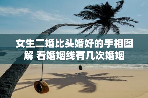 女生二婚比头婚好的手相图解 看婚姻线有几次婚姻