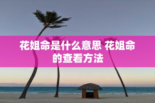花姐命是什么意思 花姐命的查看方法