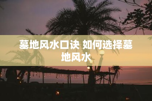 墓地风水口诀 如何选择墓地风水