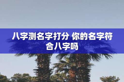 八字测名字打分 你的名字符合八字吗