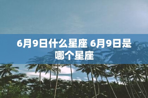 6月9日什么星座 6月9日是哪个星座