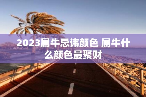 2025属牛忌讳颜色 属牛什么颜色最聚财