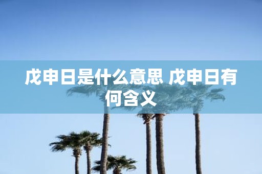 戊申日是什么意思 戊申日有何含义