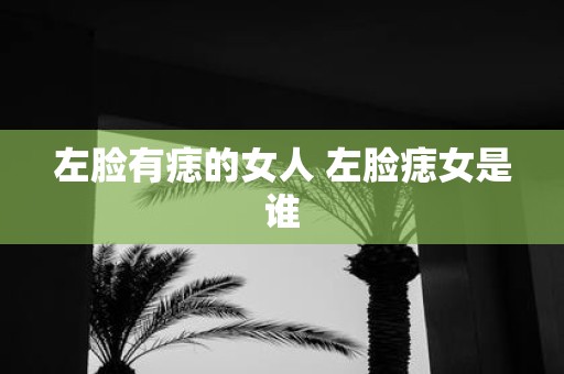左脸有痣的女人 左脸痣女是谁