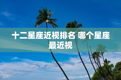 十二星座近视排名 哪个星座最近视