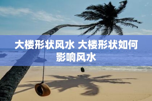 大楼形状风水 大楼形状如何影响风水