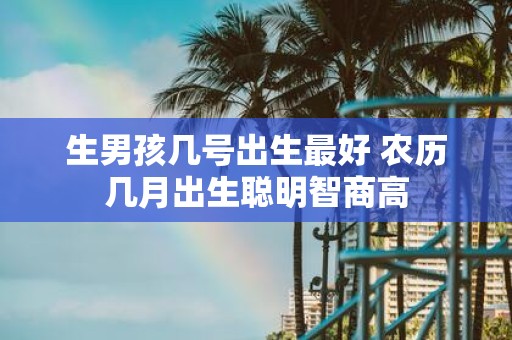 生男孩几号出生最好 农历几月出生聪明智商高