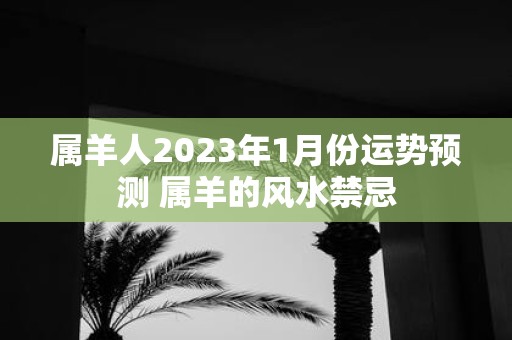 属羊人2025年1月份运势预测 属羊的风水禁忌