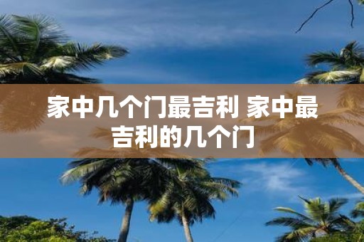 家中几个门最吉利 家中最吉利的几个门
