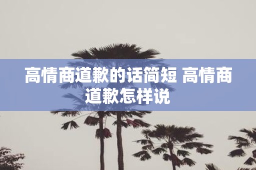 高情商道歉的话简短 高情商道歉怎样说