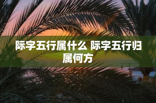 际字五行属什么 际字五行归属何方