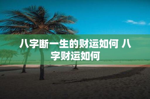 八字断一生的财运如何 八字财运如何