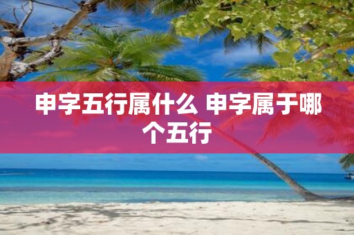 申字五行属什么 申字属于哪个五行