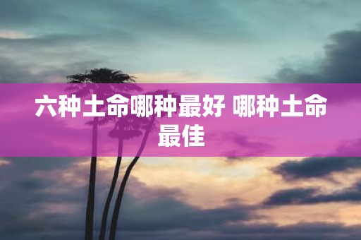 六种土命哪种最好 哪种土命最佳
