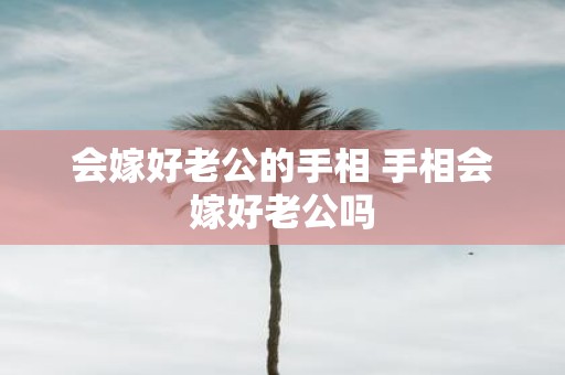 会嫁好老公的手相 手相会嫁好老公吗