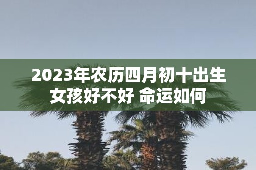 2025年农历四月初十出生女孩好不好 命运如何