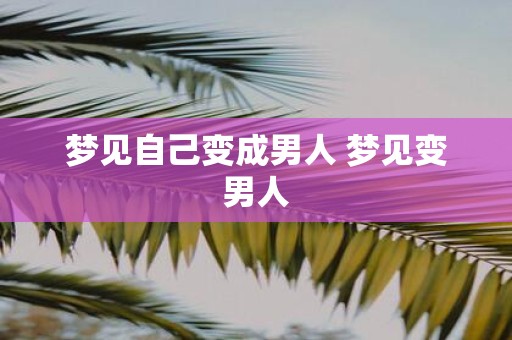 梦见自己变成男人 梦见变男人