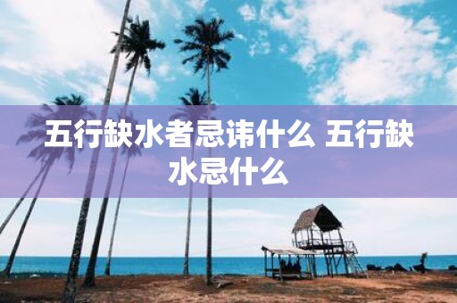 五行缺水者忌讳什么 五行缺水忌什么