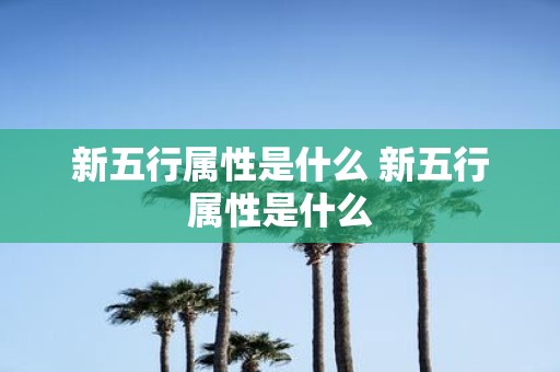 新五行属性是什么 新五行属性是什么