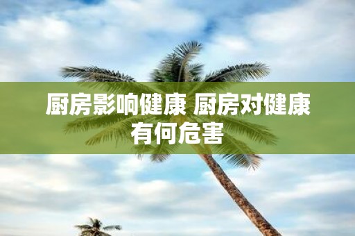 厨房影响健康 厨房对健康有何危害