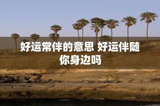 好运常伴的意思 好运伴随你身边吗