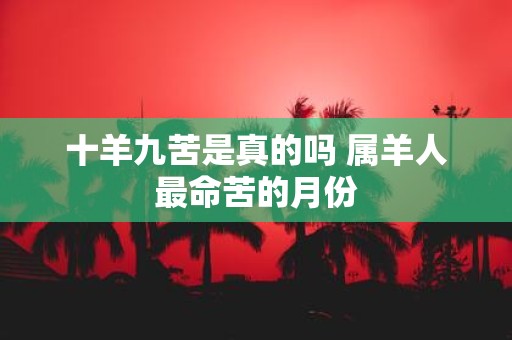 十羊九苦是真的吗 属羊人最命苦的月份