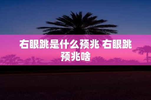 右眼跳是什么预兆 右眼跳预兆啥