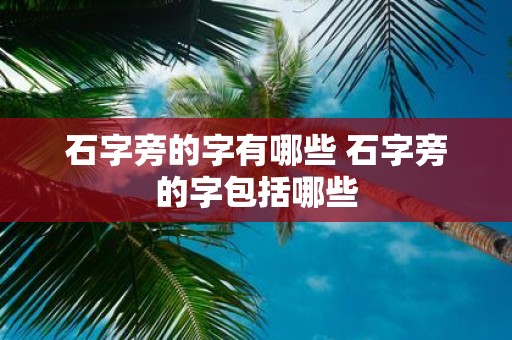 石字旁的字有哪些 石字旁的字包括哪些