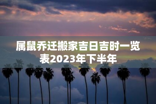 属鼠乔迁搬家吉日吉时一览表2025年下半年