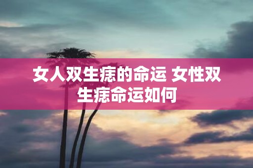 女人双生痣的命运 女性双生痣命运如何