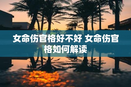女命伤官格好不好 女命伤官格如何解读