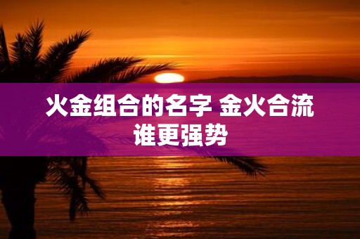 火金组合的名字 金火合流谁更强势