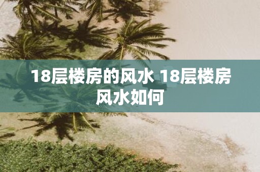 18层楼房的风水 18层楼房风水如何