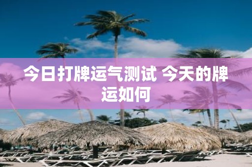 今日打牌运气测试 今天的牌运如何
